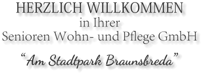 HERZLICH WILLKOMMEN in Ihrer  Senioren Wohn- und Pflege GmbH   Am Stadtpark Braunsbreda