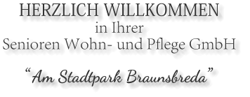 HERZLICH WILLKOMMEN in Ihrer  Senioren Wohn- und Pflege GmbH   Am Stadtpark Braunsbreda